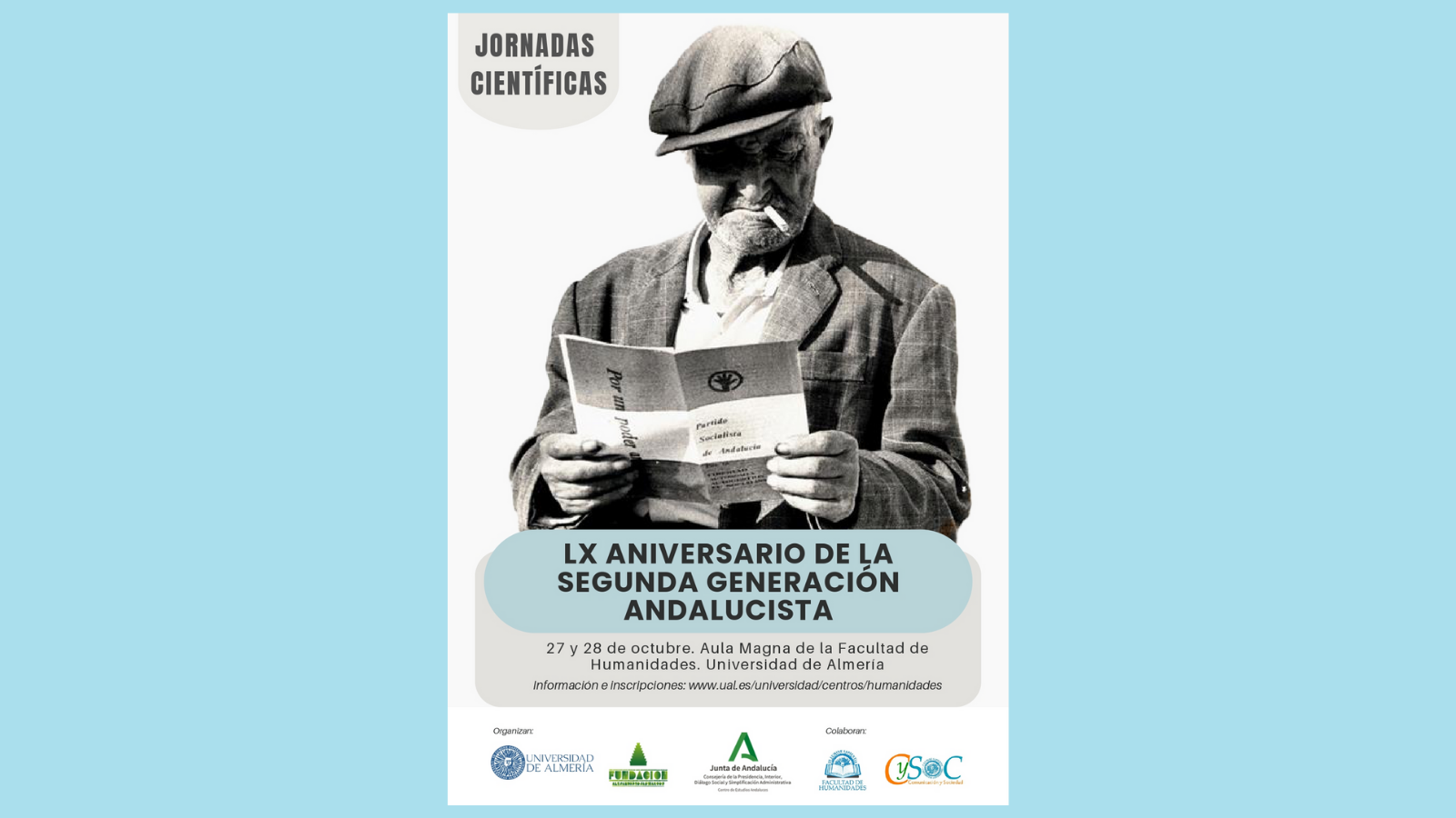 La Facultad de Humanidades junto con el CySOC colaboran en las jornadas científicas organizadas por la Universidad de Almería, el Centro de Estudios Andaluces y la Fundación AlejandroRojasMarcos “LX Aniversario de la Segunda Generación Andalucista”.
La actividad tendrá lugar el 27 y 28 de octubre. La inauguración será el lunes 27 a las 11:00 horas en el Aula Magna de la Facultad de Humanidades.
Para más información del programa visite el siguiente enlace: https://www.centrodeestudiosandaluces.es/noticias/unas-jornadas-recuperan-el-legado-de-la-segunda-generacion-andalucista