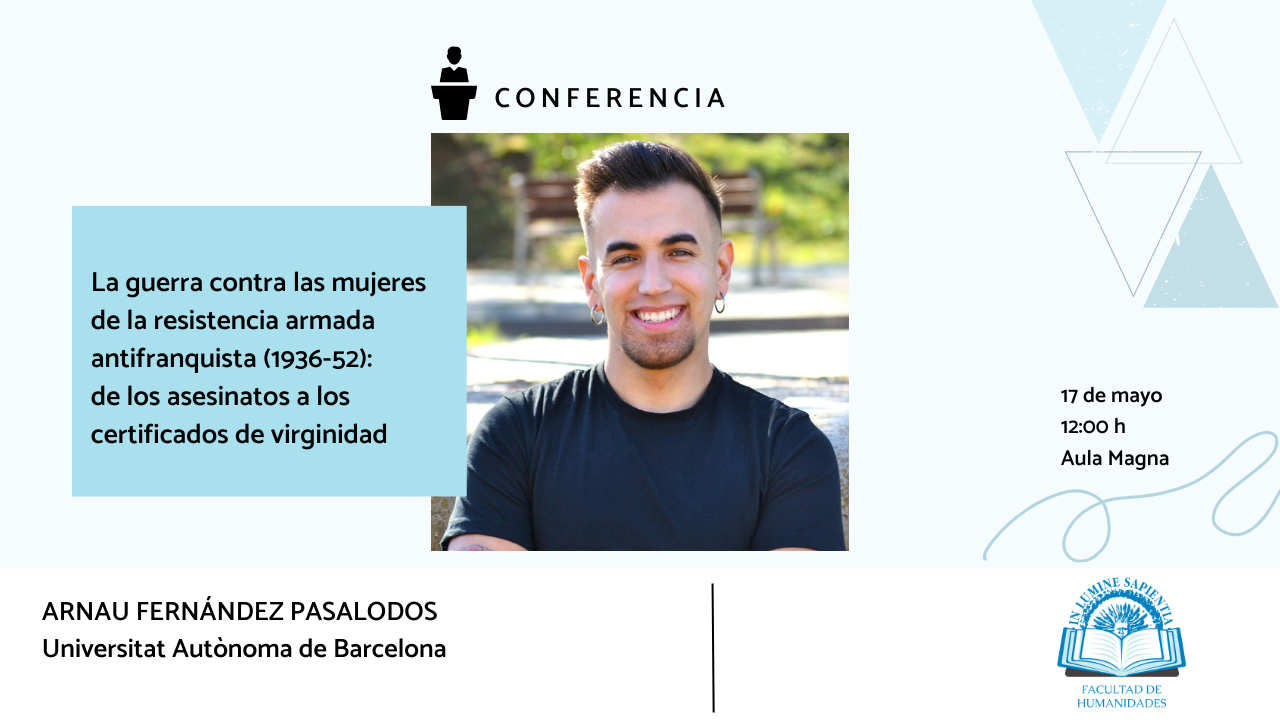 La Facultad de Humanidades y Óscar Rodríguez Barreira organizan la conferencia: «La guerra contra las mujeres de la resistencia armada antifranquista (1936-52): de los asesinatos a los certificados de virginidad».
La actividad tendrá lugar el viernes 17 de mayo a las 12:00h en el Aula Magna.