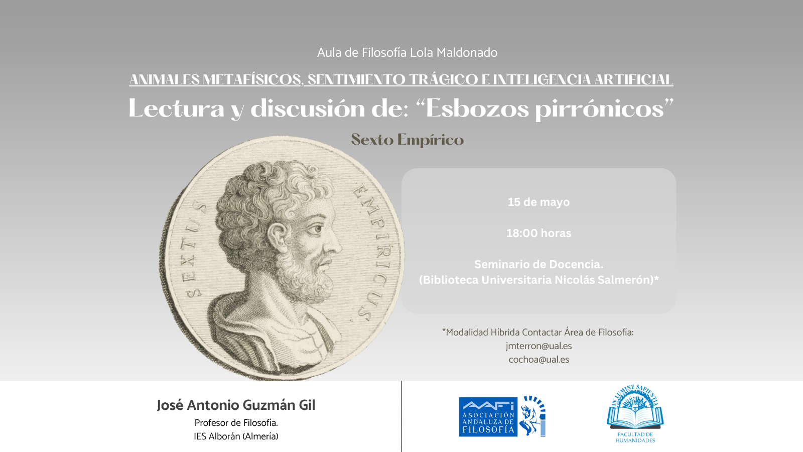 El Aula de Filosofía Lola Maldonado-AAFi y la Facultad de Humanidades organizan la conferencia: "Lectura y Discusión de: Esbozos pirrónicos" de la mano de José Antonio Guzmán Gil. La actividad tendrá lugar el próximo viernes 15 de mayo a las 18:00h en el Aula de Docencia de la Biblioteca Universitaria Nicolás Salmerón. Para unirse por videoconferencia contactar con: jmterron@ual.es.